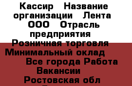 Кассир › Название организации ­ Лента, ООО › Отрасль предприятия ­ Розничная торговля › Минимальный оклад ­ 23 000 - Все города Работа » Вакансии   . Ростовская обл.,Донецк г.